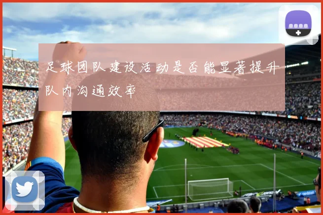 足球团队建设活动是否能显著提升队内沟通效率