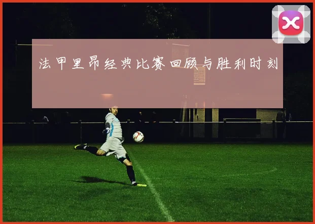 法甲里昂经典比赛回顾与胜利时刻