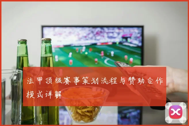 法甲顶级赛事策划流程与赞助合作模式详解