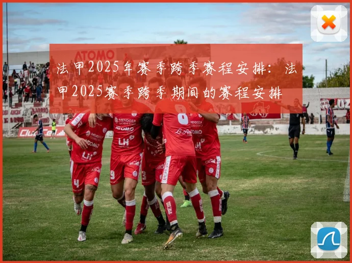法甲2025年赛季跨季赛程安排：法甲2025赛季跨季期间的赛程安排