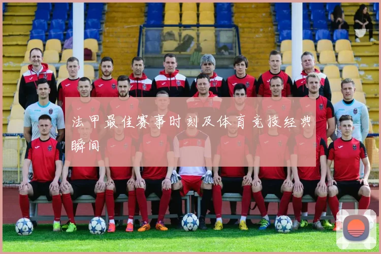 法甲最佳赛事时刻及体育竞技经典瞬间