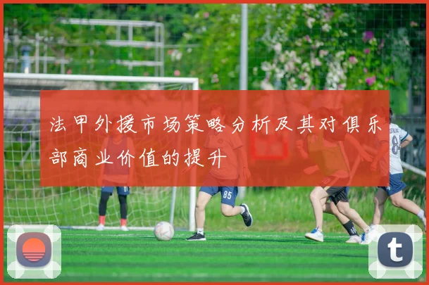 法甲外援市场策略分析及其对俱乐部商业价值的提升