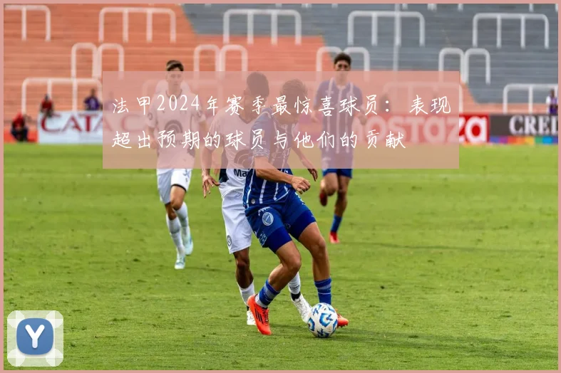 法甲2024年赛季最惊喜球员：表现超出预期的球员与他们的贡献