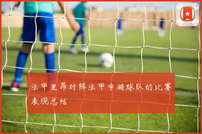 法甲里昂对阵法甲中游球队的比赛表现总结