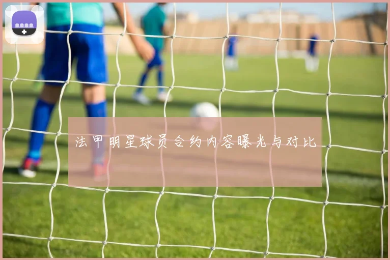 法甲明星球员合约内容曝光与对比