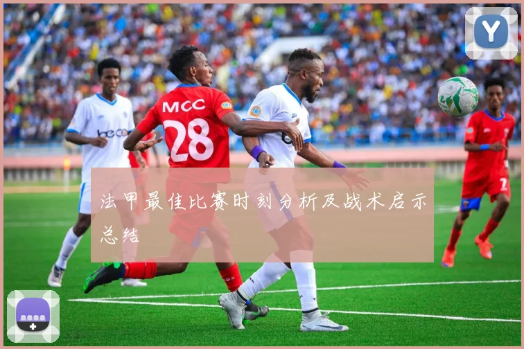 法甲最佳比赛时刻分析及战术启示总结